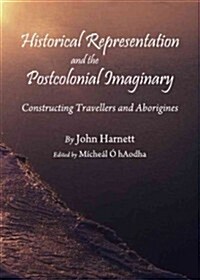 Historical Representation and the Postcolonial Imaginary : Constructing Travellers and Aborigines (Hardcover)