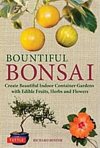 Bountiful Bonsai: Create Instant Indoor Container Gardens with Edible Fruits, Herbs and Flowers (Hardcover)
