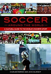 Soccer Around the World: A Cultural Guide to the Worlds Favorite Sport (Hardcover)