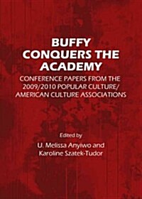 Buffy Conquers the Academy : Conference Papers from the 2009/2010 Popular Culture/American Culture Associations (Hardcover)