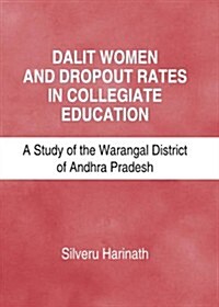 Dalit Women and Dropout Rates in Collegiate Education : A Study of the Warangal District of Andhra Pradesh (Hardcover)