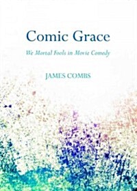 Comic Grace : We Mortal Fools in Movie Comedy (Hardcover)