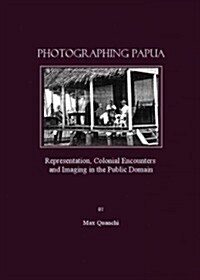 Photographing Papua : Representation, Colonial Encounters and Imaging in the Public Domain (Hardcover)