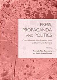 Press, Propaganda and Politics: Cultural Periodicals in Francoist Spain and Communist Romania (Hardcover)