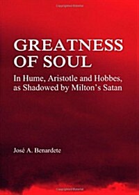 Greatness of Soul : In Hume, Aristotle and Hobbes as Shadowed by Miltons Satan (Hardcover)
