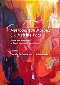 Metropolitan Mosaics and Melting-Pots : Paris and Montreal in Francophone Literatures (Hardcover)