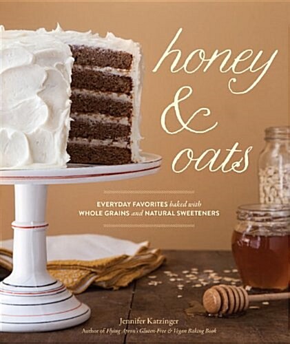 Honey & Oats: Everyday Favorites Baked with Whole Grains and Natural Sweeteners (Hardcover)