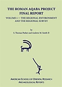 The Roman Aqaba Project Final Report, Volume 1: The Regional Environment and the Regional Survey (Hardcover)