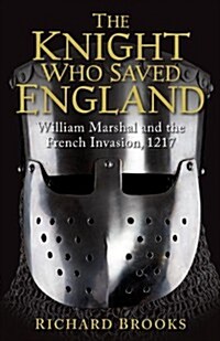 The Knight Who Saved England : William Marshal and the French Invasion, 1217 (Paperback)