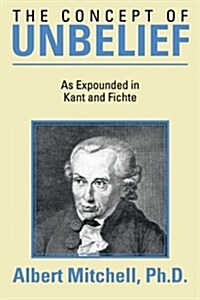 The Concept of Unbelief: As Expounded in Kant and Fichte (Paperback)