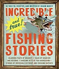 Incredible--And True!--Fishing Stories: Hilarious Feats of Bravery, Tales of Disaster and Revenge, Shocking Acts of Fish Aggression, Stories of Imposs (Paperback)