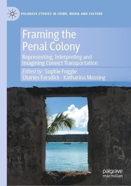 Framing the Penal Colony: Representing, Interpreting and Imagining Convict Transportation (Hardcover, 2023)