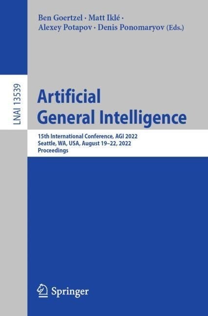 Artificial General Intelligence: 15th International Conference, Agi 2022, Seattle, Wa, Usa, August 19-22, 2022, Proceedings (Paperback, 2023)