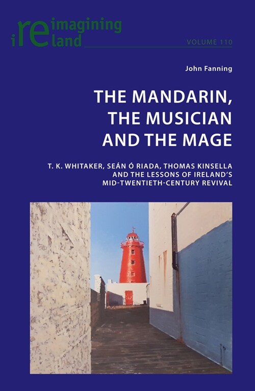 The Mandarin, the Musician and the Mage: T. K. Whitaker, Sean ?Riada, Thomas Kinsella and the Lessons of Irelands Mid-Twentieth-Century Revival (Paperback)