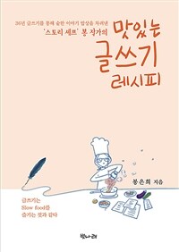 (36년 글쓰기를 통해 숱한 이야기 밥상을 차려낸 '스토리 셰프' 봉 작가의)맛있는 글쓰기 레시피 