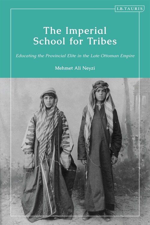 The Imperial School for Tribes : Educating the Provincial Elite in the Late Ottoman Empire (Hardcover)
