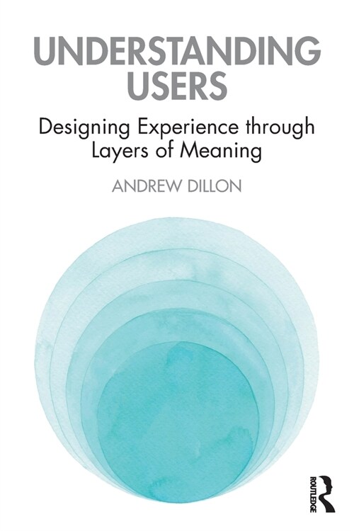 Understanding Users : Designing Experience through Layers of Meaning (Paperback)