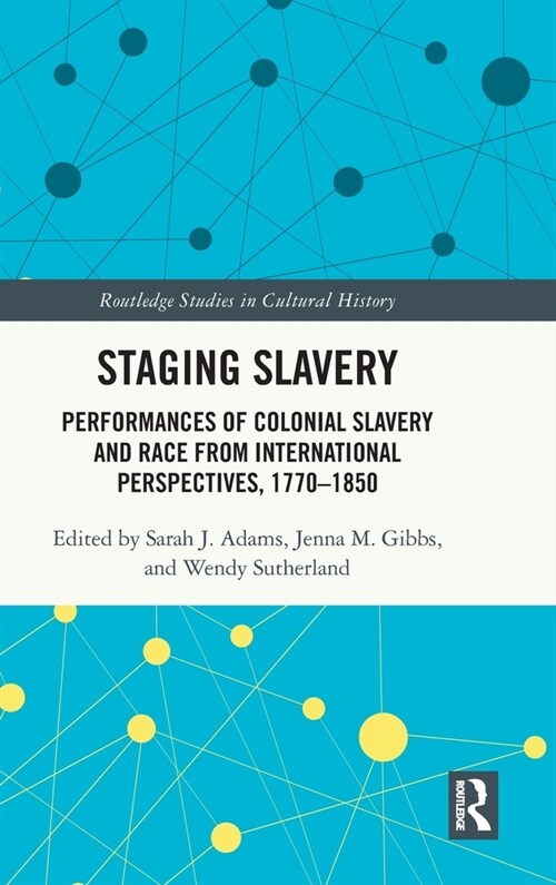 Staging Slavery : Performances of Colonial Slavery and Race from International Perspectives, 1770-1850 (Hardcover)