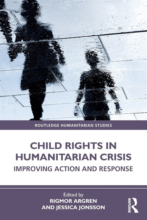Child Rights in Humanitarian Crisis : Improving Action and Response (Paperback)