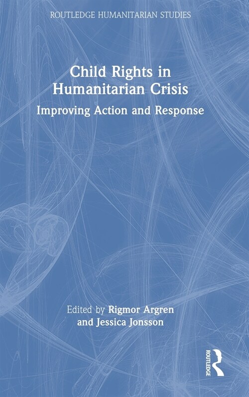 Child Rights in Humanitarian Crisis : Improving Action and Response (Hardcover)