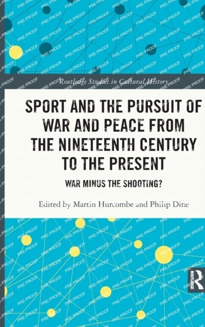 Sport and the Pursuit of War and Peace from the Nineteenth Century to the Present : War Minus the Shooting? (Hardcover)