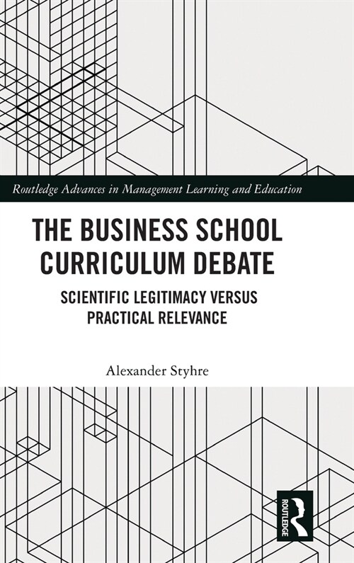 The Business School Curriculum Debate : Scientific Legitimacy versus Practical Relevance (Hardcover)