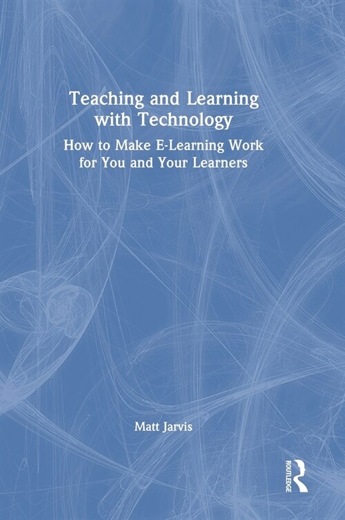 Teaching and Learning with Technology : How to Make E-Learning Work for You and Your Learners (Hardcover)