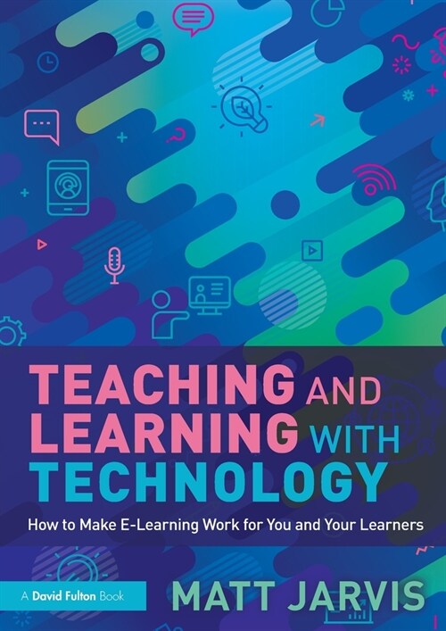 Teaching and Learning with Technology : How to Make E-Learning Work for You and Your Learners (Paperback)