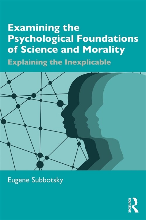 Examining the Psychological Foundations of Science and Morality : Explaining the Inexplicable (Paperback)