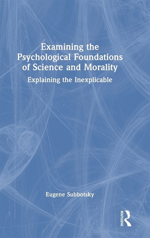 Examining the Psychological Foundations of Science and Morality : Explaining the Inexplicable (Hardcover)