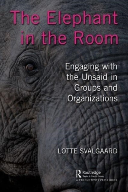 The Elephant in the Room : Engaging with the Unsaid in Groups and Organizations (Hardcover)