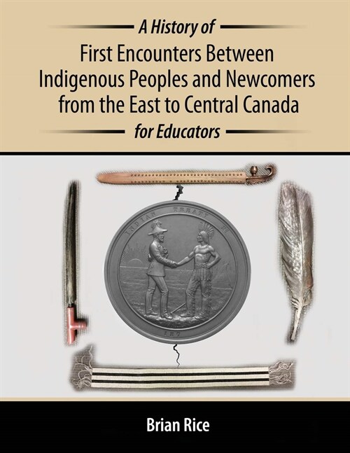 A History of First Encounters between Indigenous Peoples and Newcomers from the East to Central Canada for Educators (Paperback)