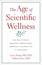 The Age of Scientific Wellness: Why the Future of Medicine Is Personalized, Predictive, Data-Rich, and in Your Hands (Hardcover)