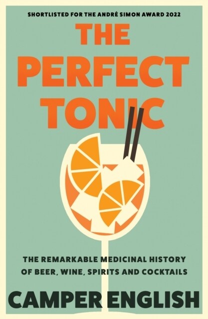 The Perfect Tonic : The Remarkable Medicinal History of Beer, Wine, Spirits and Cocktails (Paperback)