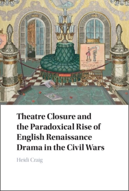Theatre Closure and the Paradoxical Rise of English Renaissance Drama in the Civil Wars (Hardcover)