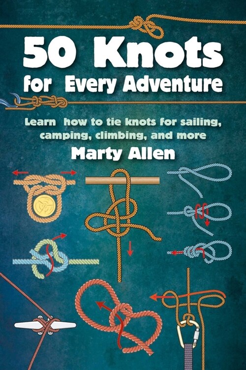 50 Knots for Every Adventure : Learn How to Tie Knots for Sailing, Camping, Climbing, and More (Hardcover)