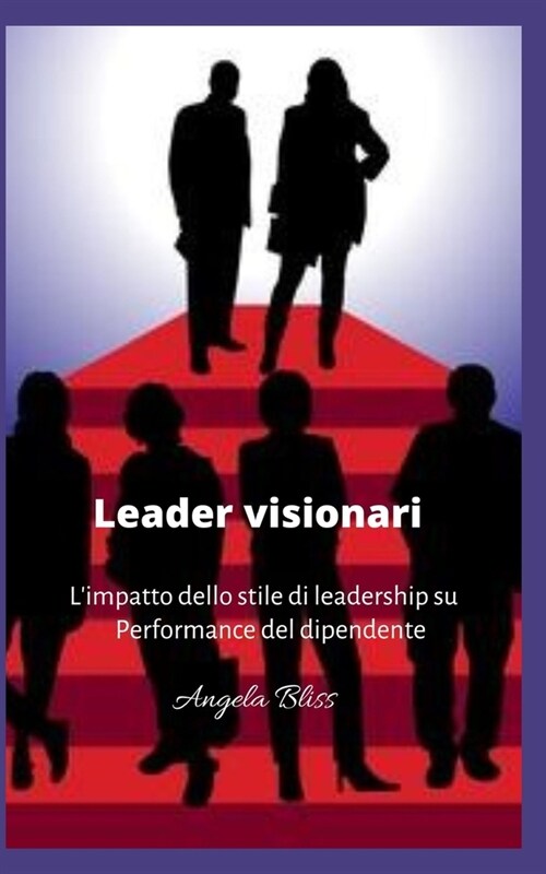 Leader visionari: Limpatto dello stile di leadership su Performance del dipendente (Paperback)