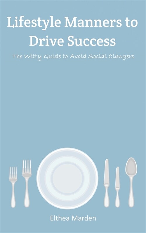 Lifestyle Manners to Drive Success : The Witty Guide to Avoid Social Clangers (Paperback)