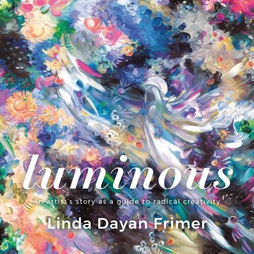 Luminous : An artists story as a guide to radical creativity (Hardcover)