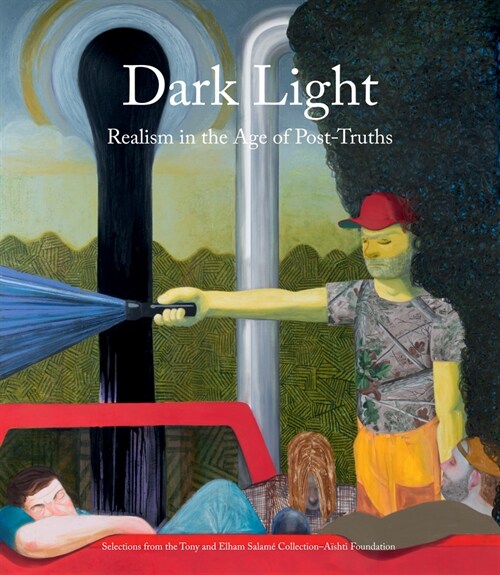 Dark Light: Realism in the Age of Post-Truths: Selections from the Tony and Elham Salam?Collection-A?hti Foundation (Hardcover)