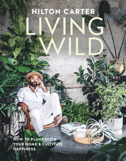 Living Wild : How to Plant Style Your Home and Cultivate Happiness (Hardcover)