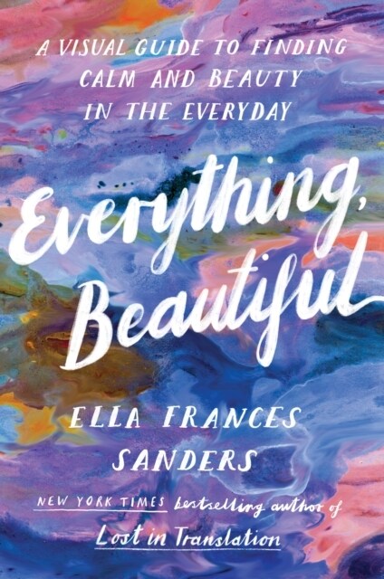 Everything, Beautiful : A Visual Guide to Finding Calm and Beauty in the Everyday (Paperback)