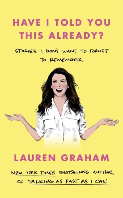 Have I Told You This Already? : Stories I Dont Want to Forget to Remember - the New York Times bestseller from the Gilmore Girls star (Hardcover)