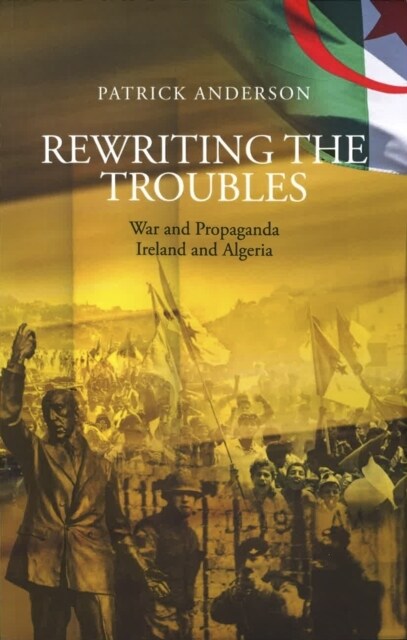 Rewriting the Troubles : War and Propaganda, Ireland and Algeria (Paperback)