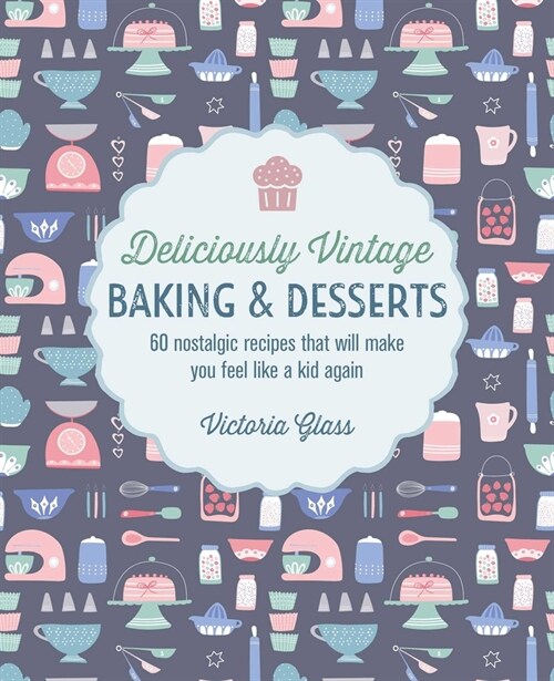 Deliciously Vintage Baking & Desserts : 60 Nostalgic Recipes That Will Make You Feel Like a Kid Again (Hardcover)