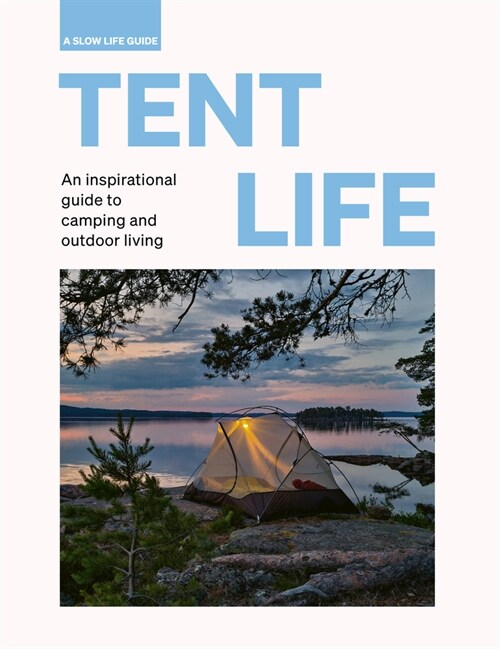 Tent Life : An inspirational guide to camping and outdoor living (Hardcover)