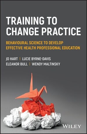 Training to Change Practice: Behavioural Science to Develop Effective Health Professional Education (Paperback)