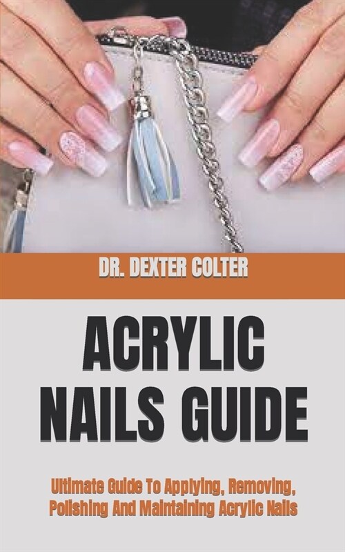 Acrylic Nails Guide : Ultimate Guide To Applying, Removing, Polishing And Maintaining Acrylic Nails (Paperback)