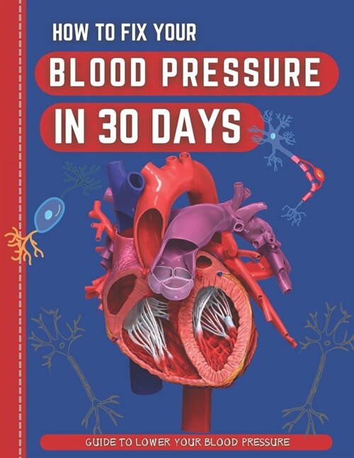 How To Fix Your Blood Pressure In 30 Days: The Step-By-Step Guide To Lower Your Blood Pressure (Paperback)
