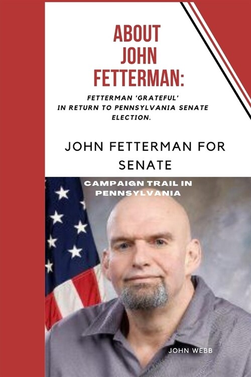 About John Fetterman : : Fetterman Grateful In Return To Pennsylvania Senate election. (Paperback)